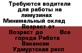 Требуются водители для работы на лимузинах. › Минимальный оклад ­ 40 000 › Возраст от ­ 28 › Возраст до ­ 50 - Все города Работа » Вакансии   . Удмуртская респ.,Сарапул г.